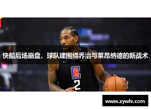快船后场崩盘，球队建围绕乔治与莱昂纳德的新战术