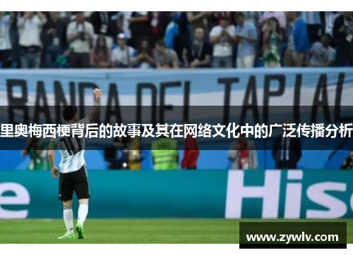 里奥梅西梗背后的故事及其在网络文化中的广泛传播分析
