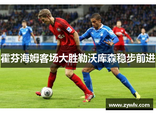 霍芬海姆客场大胜勒沃库森稳步前进