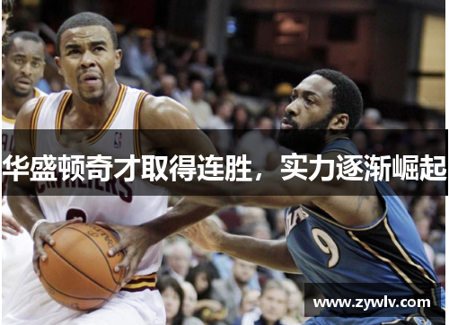 华盛顿奇才取得连胜，实力逐渐崛起