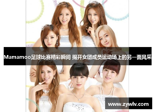 Mamamoo足球比赛精彩瞬间 揭开女团成员运动场上的另一面风采