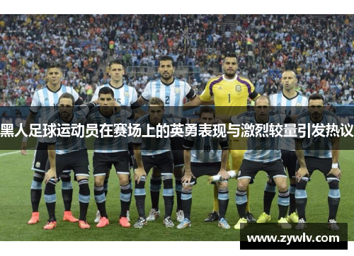 黑人足球运动员在赛场上的英勇表现与激烈较量引发热议