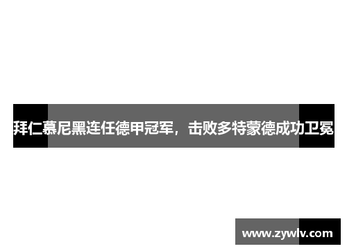 拜仁慕尼黑连任德甲冠军，击败多特蒙德成功卫冕