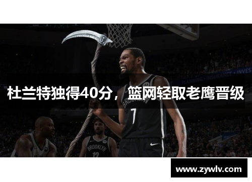 杜兰特独得40分，篮网轻取老鹰晋级