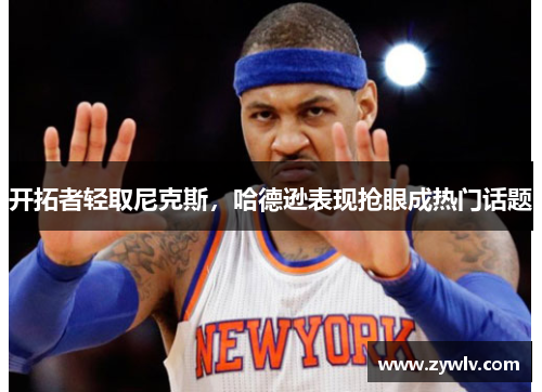 开拓者轻取尼克斯，哈德逊表现抢眼成热门话题