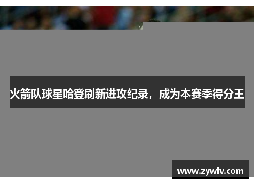 火箭队球星哈登刷新进攻纪录，成为本赛季得分王
