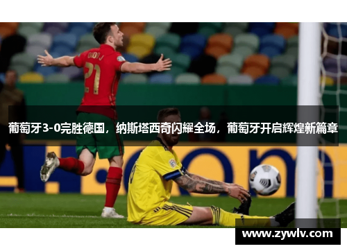 葡萄牙3-0完胜德国，纳斯塔西奇闪耀全场，葡萄牙开启辉煌新篇章