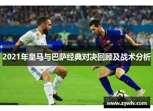 2021年皇马与巴萨经典对决回顾及战术分析
