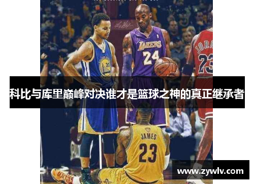 科比与库里巅峰对决谁才是篮球之神的真正继承者