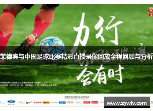 菲律宾与中国足球比赛精彩直播录像回放全程回顾与分析