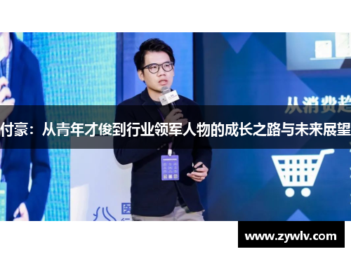 付豪：从青年才俊到行业领军人物的成长之路与未来展望