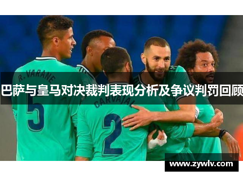 巴萨与皇马对决裁判表现分析及争议判罚回顾