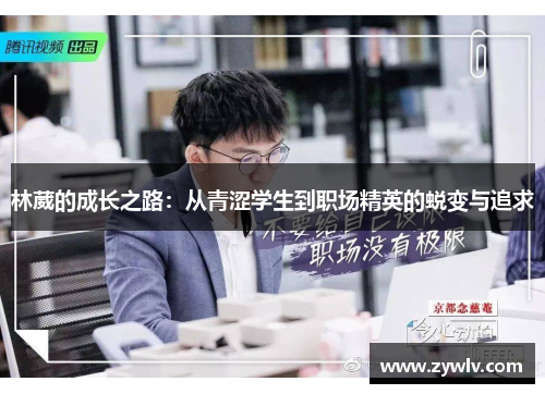 林葳的成长之路：从青涩学生到职场精英的蜕变与追求