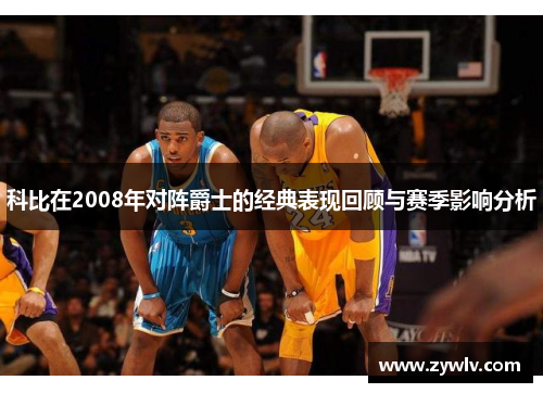 科比在2008年对阵爵士的经典表现回顾与赛季影响分析