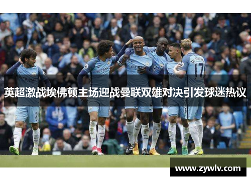 英超激战埃佛顿主场迎战曼联双雄对决引发球迷热议