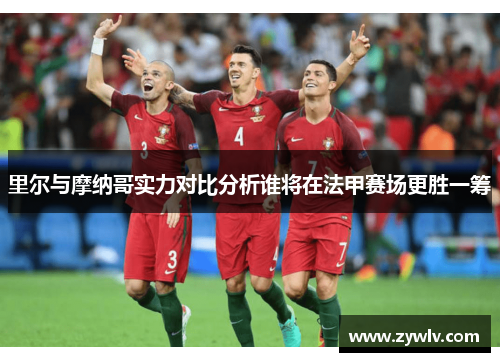 里尔与摩纳哥实力对比分析谁将在法甲赛场更胜一筹
