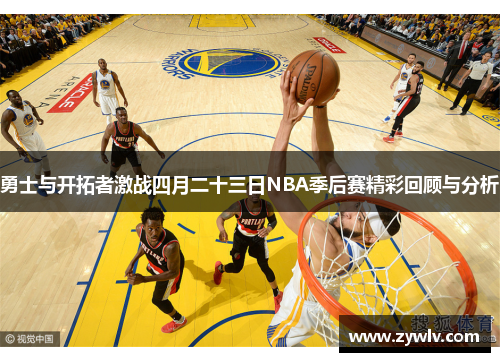 勇士与开拓者激战四月二十三日NBA季后赛精彩回顾与分析